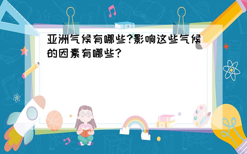 亚洲气候有哪些?影响这些气候的因素有哪些?