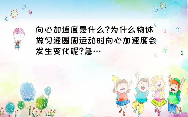 向心加速度是什么?为什么物体做匀速圆周运动时向心加速度会发生变化呢?急…