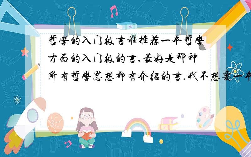 哲学的入门级书谁推荐一本哲学方面的入门级的书,最好是那种所有哲学思想都有介绍的书.我不想要一本通篇都是gcd哲学的书