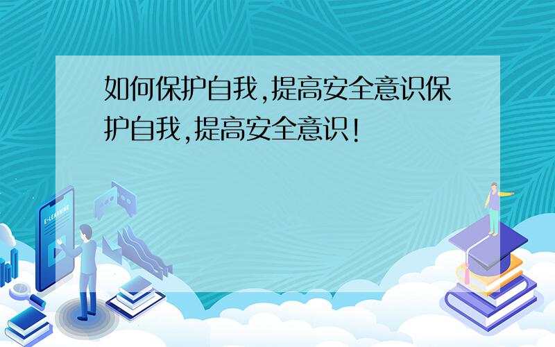 如何保护自我,提高安全意识保护自我,提高安全意识!