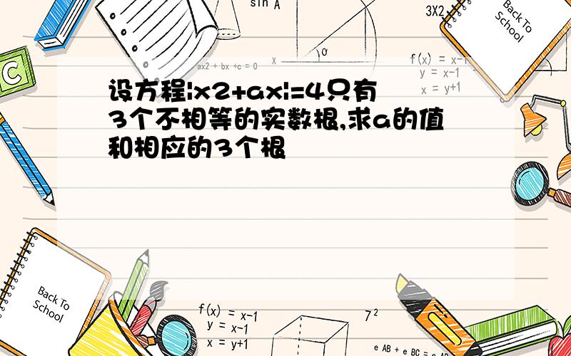 设方程|x2+ax|=4只有3个不相等的实数根,求a的值和相应的3个根