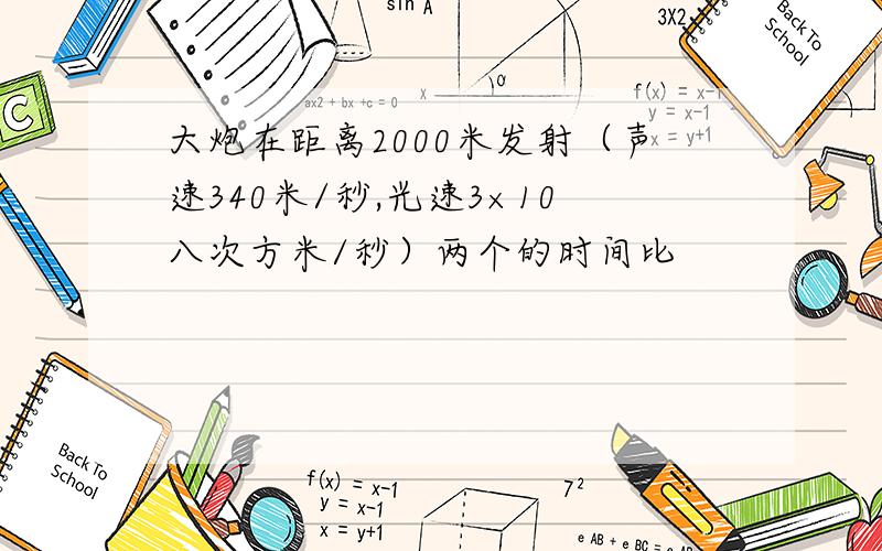 大炮在距离2000米发射（声速340米/秒,光速3×10八次方米/秒）两个的时间比