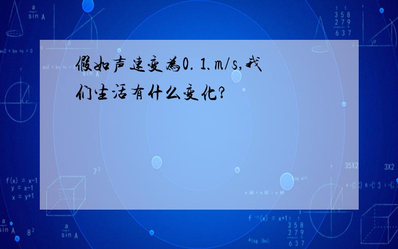 假如声速变为0.⒈m/s,我们生活有什么变化?