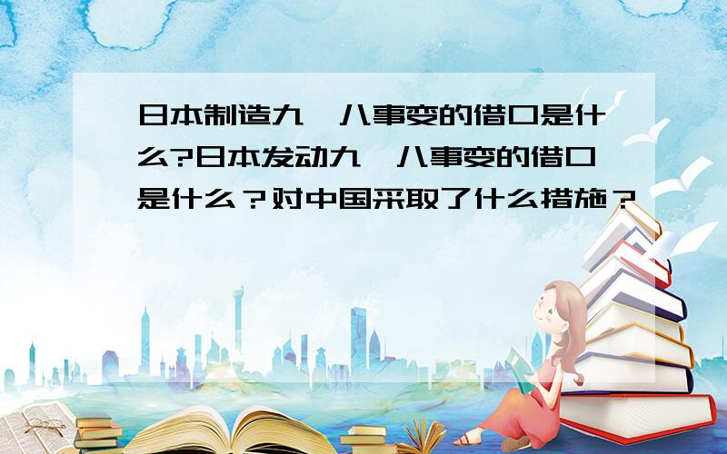 日本制造九一八事变的借口是什么?日本发动九一八事变的借口是什么？对中国采取了什么措施？