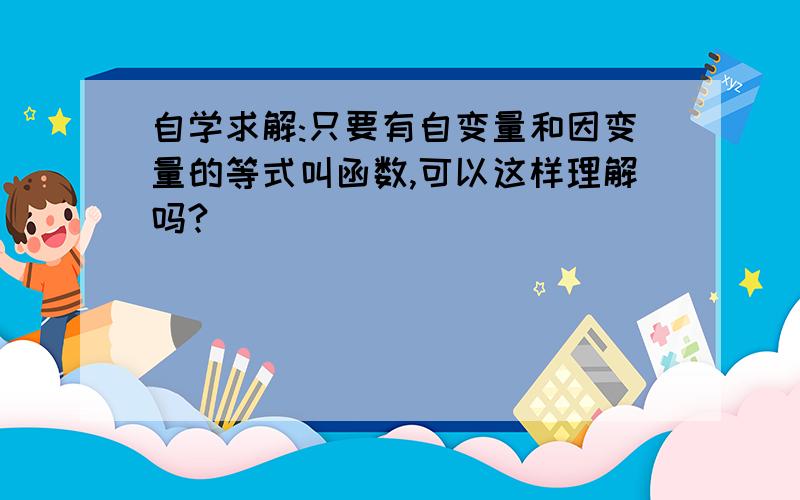 自学求解:只要有自变量和因变量的等式叫函数,可以这样理解吗?