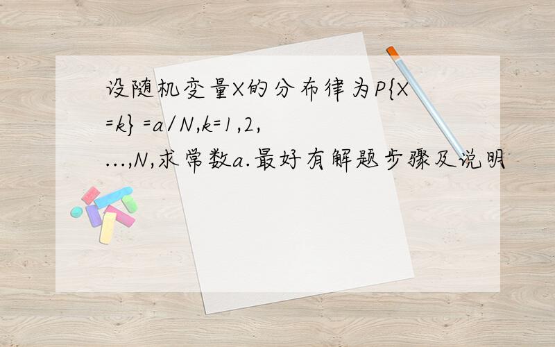 设随机变量X的分布律为P{X=k}=a/N,k=1,2,...,N,求常数a.最好有解题步骤及说明