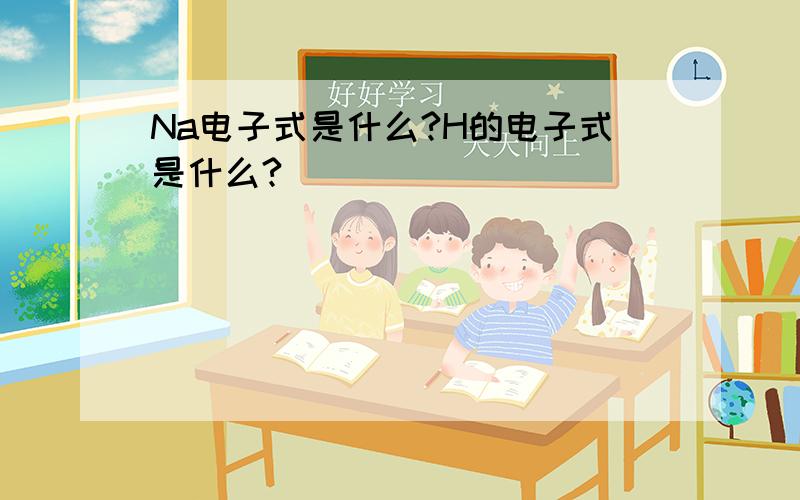 Na电子式是什么?H的电子式是什么?