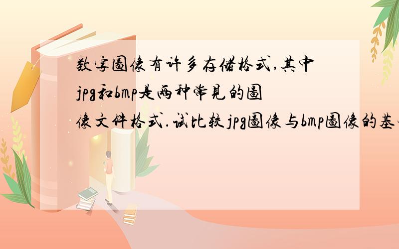 数字图像有许多存储格式,其中jpg和bmp是两种常见的图像文件格式.试比较jpg图像与bmp图像的基本特点,并举