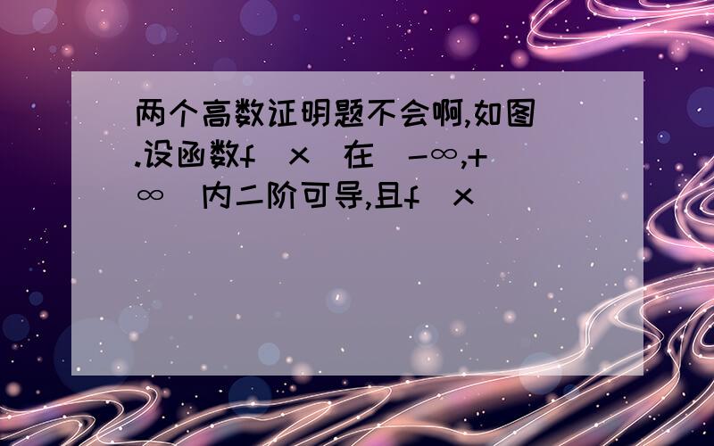 两个高数证明题不会啊,如图 .设函数f(x)在(-∞,+∞)内二阶可导,且f(x)