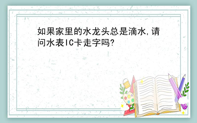 如果家里的水龙头总是滴水,请问水表IC卡走字吗?