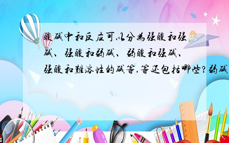 酸碱中和反应可以分为强酸和强碱、强酸和弱碱、弱酸和强碱、强酸和难溶性的碱等,等还包括哪些?弱碱弱酸可以吗?