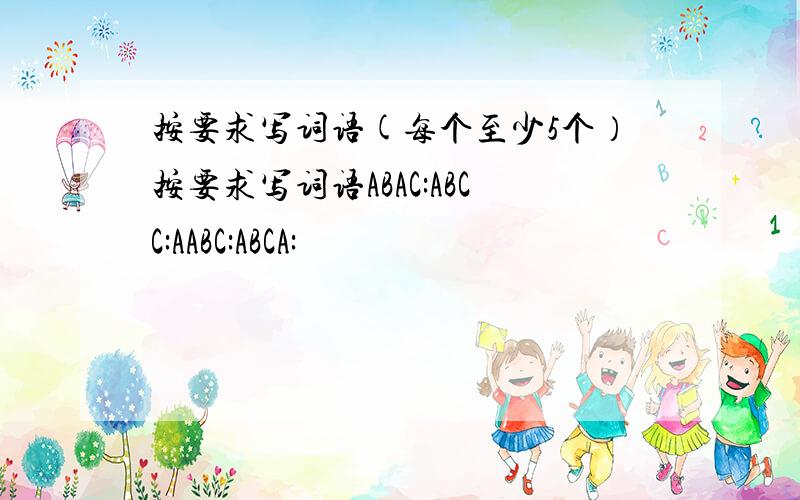 按要求写词语(每个至少5个）按要求写词语ABAC:ABCC:AABC:ABCA: