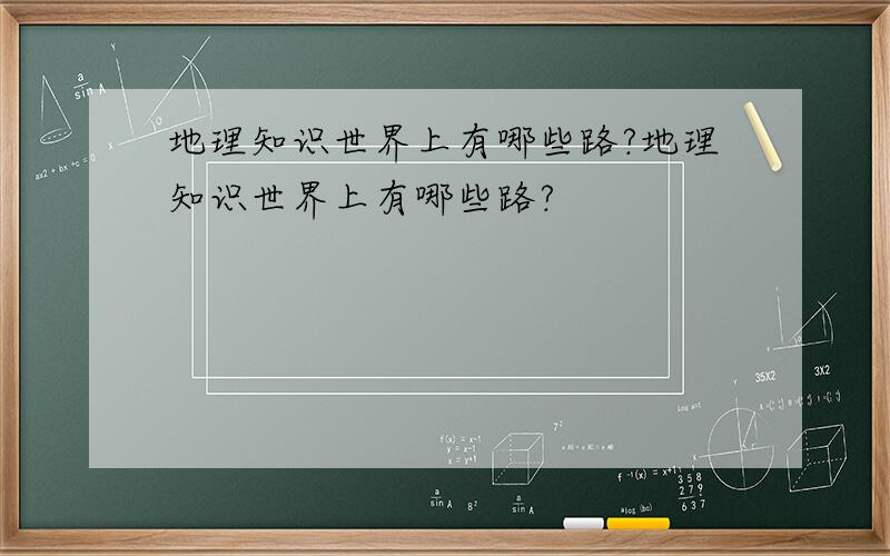 地理知识世界上有哪些路?地理知识世界上有哪些路?