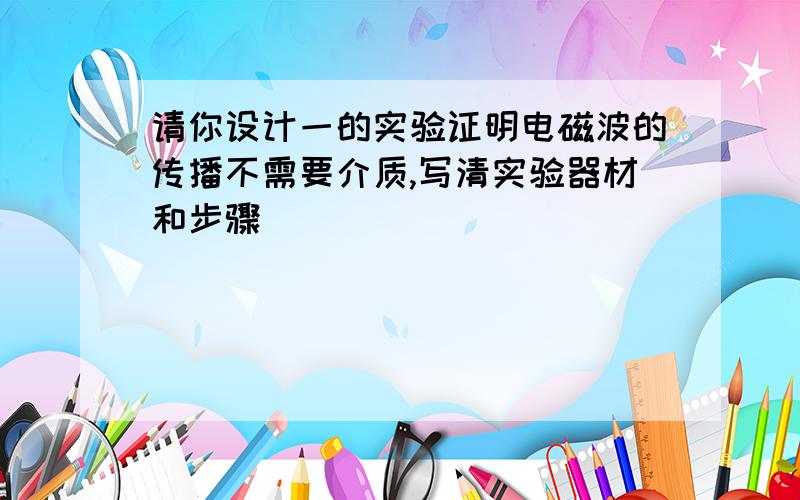 请你设计一的实验证明电磁波的传播不需要介质,写清实验器材和步骤