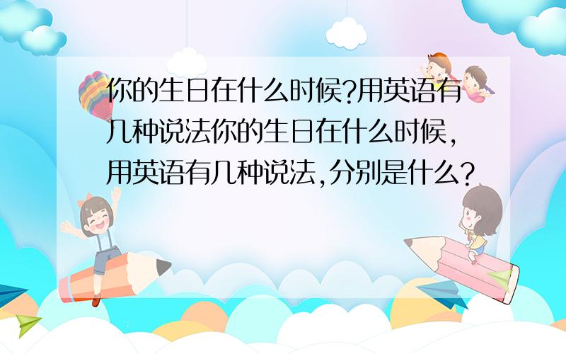 你的生日在什么时候?用英语有几种说法你的生日在什么时候,用英语有几种说法,分别是什么?