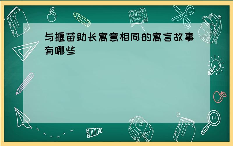 与揠苗助长寓意相同的寓言故事有哪些