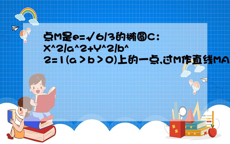 点M是e=√6/3的椭圆C：X^2/a^2+Y^2/b^2=1(a＞b＞0)上的一点,过M作直线MA.MB且斜率分别为k1 k2 若A.B关于远点对称.第一问 求k1*k2的值 第二问 若M（0,1）且k1+k2=3 求证直线AB过定点,并求AB的斜率范围 .