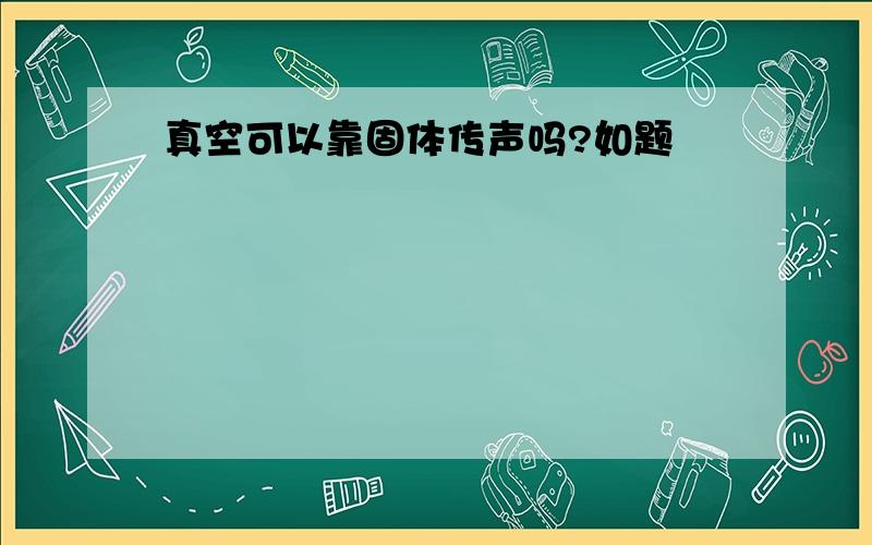 真空可以靠固体传声吗?如题