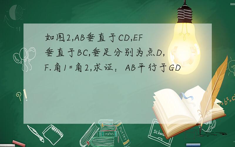 如图2,AB垂直于CD,EF垂直于BC,垂足分别为点D,F.角1=角2,求证：AB平行于GD