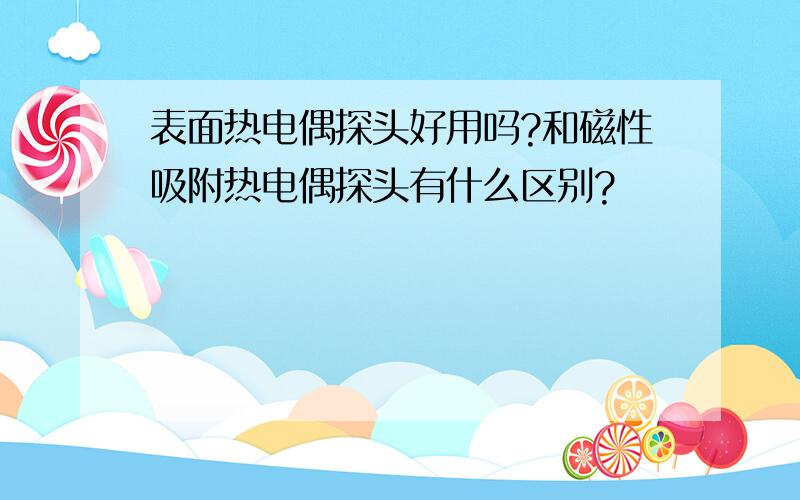 表面热电偶探头好用吗?和磁性吸附热电偶探头有什么区别?