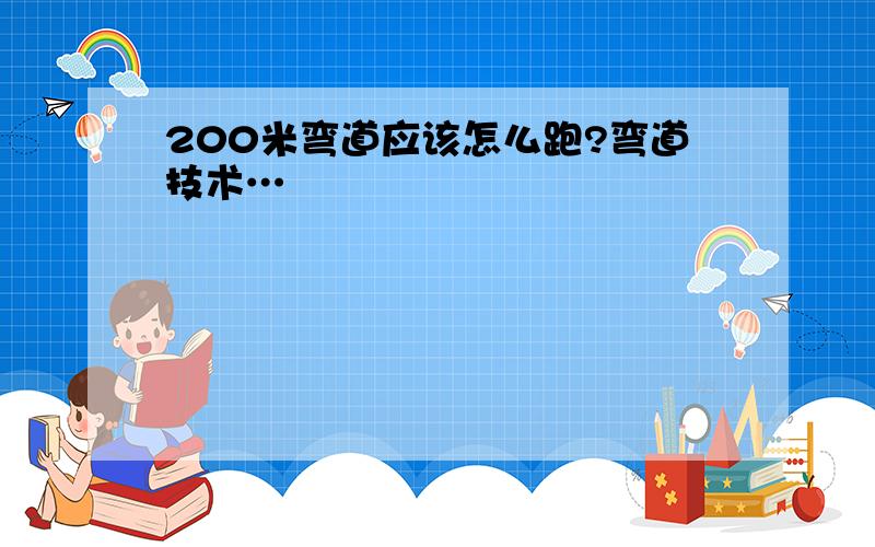 200米弯道应该怎么跑?弯道技术…