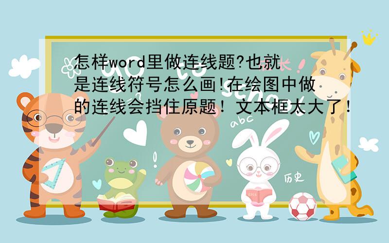 怎样word里做连线题?也就是连线符号怎么画!在绘图中做的连线会挡住原题！文本框太大了！