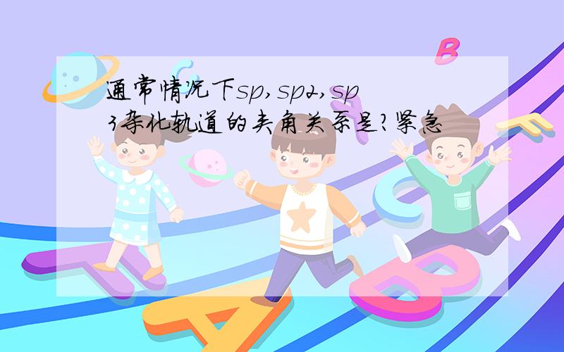 通常情况下sp,sp2,sp3杂化轨道的夹角关系是?紧急