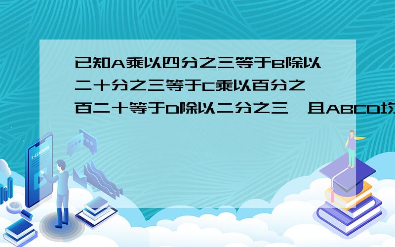 已知A乘以四分之三等于B除以二十分之三等于C乘以百分之一百二十等于D除以二分之三,且ABCD均不为0,把ABCD四个数从小到大排列顺序