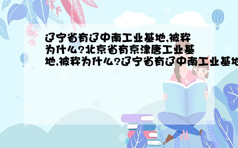 辽宁省有辽中南工业基地,被称为什么?北京省有京津唐工业基地,被称为什么?辽宁省有辽中南工业基地,被称为?北京市有京津唐工业基地,被称为?山西省被称为?新疆被称为?陕西省被成为?内蒙