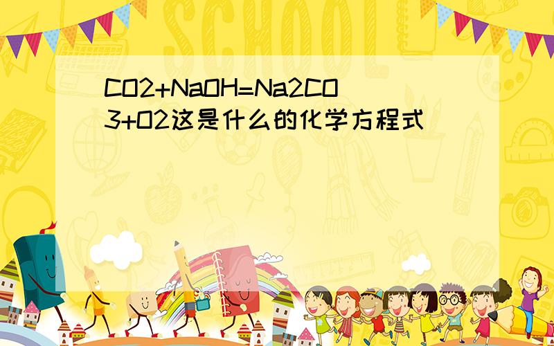 CO2+NaOH=Na2CO3+O2这是什么的化学方程式