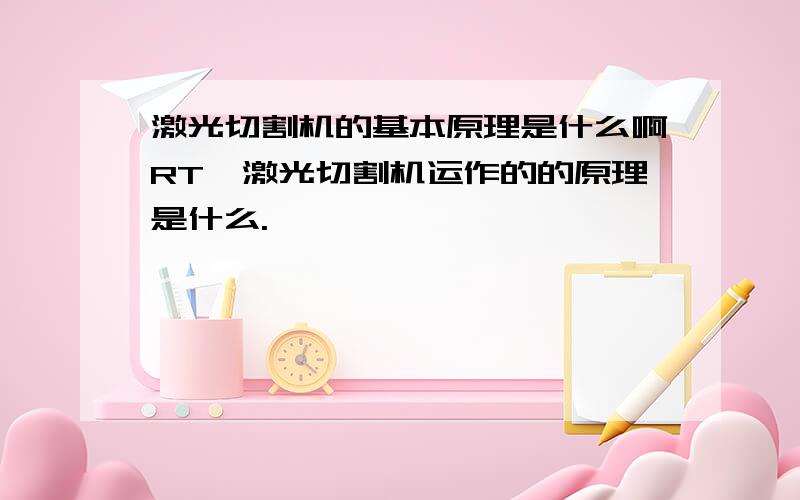 激光切割机的基本原理是什么啊RT,激光切割机运作的的原理是什么.