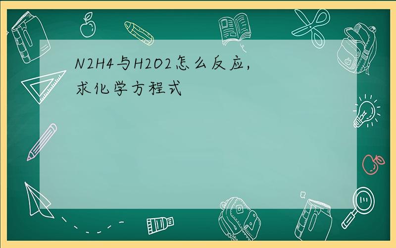 N2H4与H2O2怎么反应,求化学方程式