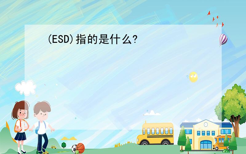 (ESD)指的是什么?