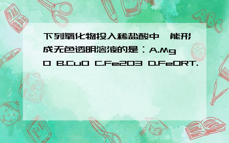 下列氧化物投入稀盐酸中,能形成无色透明溶液的是：A.MgO B.CuO C.Fe2O3 D.FeORT.