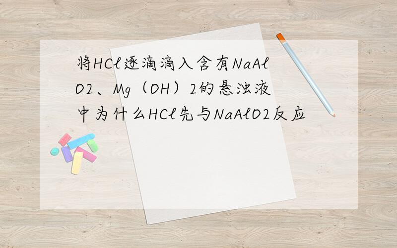 将HCl逐滴滴入含有NaAlO2、Mg（OH）2的悬浊液中为什么HCl先与NaAlO2反应