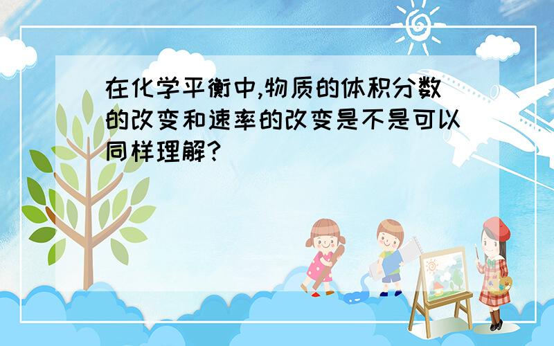 在化学平衡中,物质的体积分数的改变和速率的改变是不是可以同样理解?