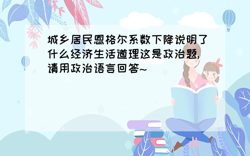 城乡居民恩格尔系数下降说明了什么经济生活道理这是政治题,请用政治语言回答~