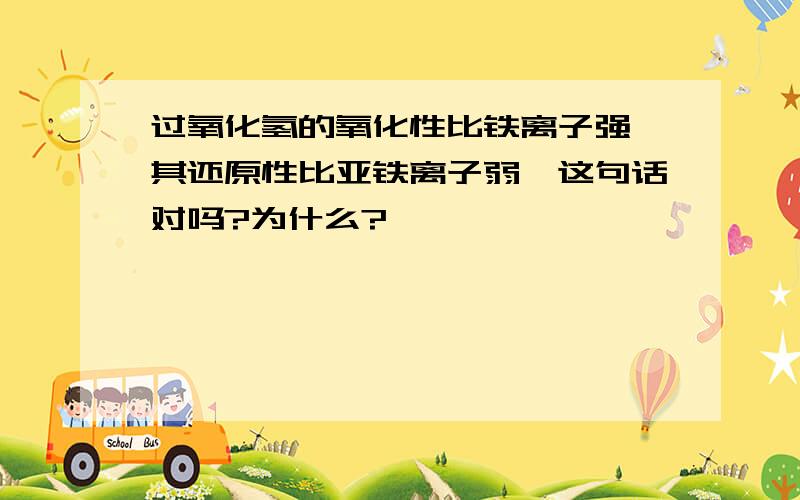 过氧化氢的氧化性比铁离子强,其还原性比亚铁离子弱,这句话对吗?为什么?