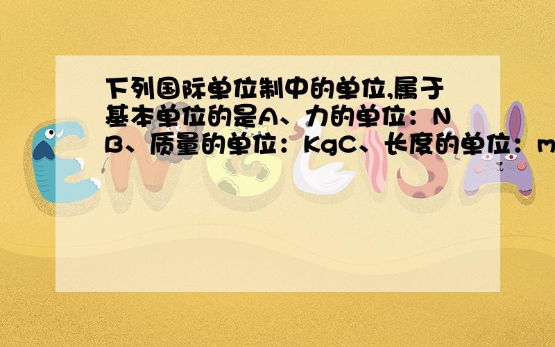 下列国际单位制中的单位,属于基本单位的是A、力的单位：NB、质量的单位：KgC、长度的单位：mD、时间的单位：s