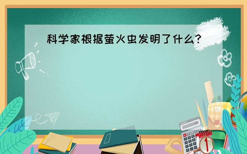 科学家根据萤火虫发明了什么?