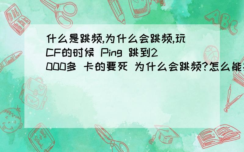 什么是跳频,为什么会跳频,玩CF的时候 Ping 跳到2000多 卡的要死 为什么会跳频?怎么能搞定?