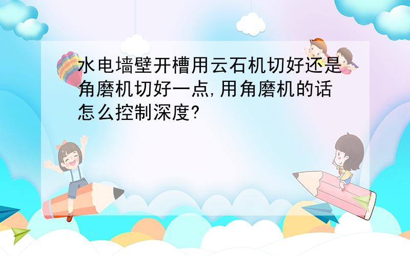 水电墙壁开槽用云石机切好还是角磨机切好一点,用角磨机的话怎么控制深度?