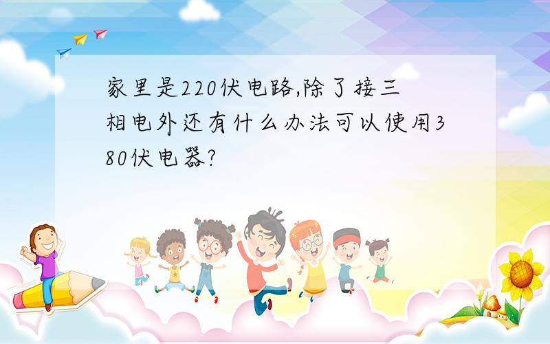 家里是220伏电路,除了接三相电外还有什么办法可以使用380伏电器?