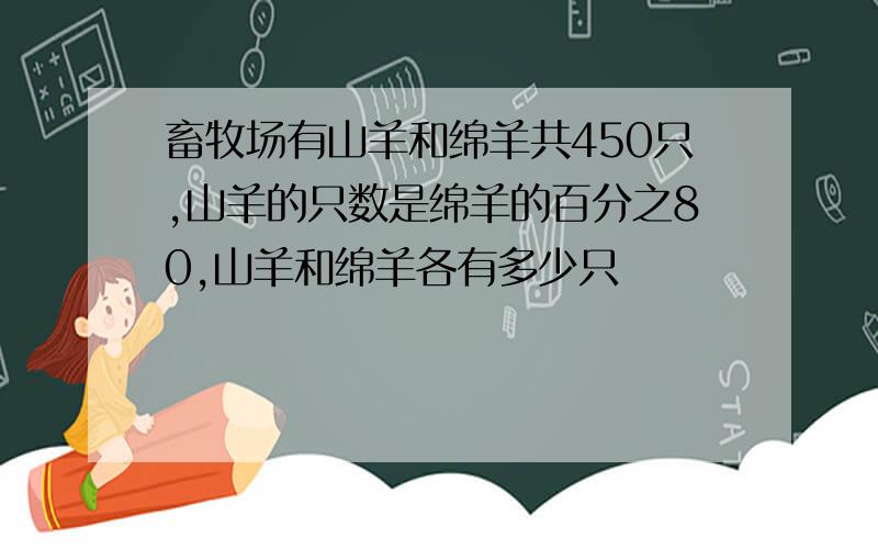 畜牧场有山羊和绵羊共450只,山羊的只数是绵羊的百分之80,山羊和绵羊各有多少只