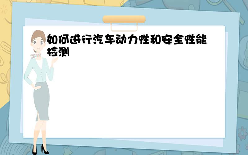 如何进行汽车动力性和安全性能检测