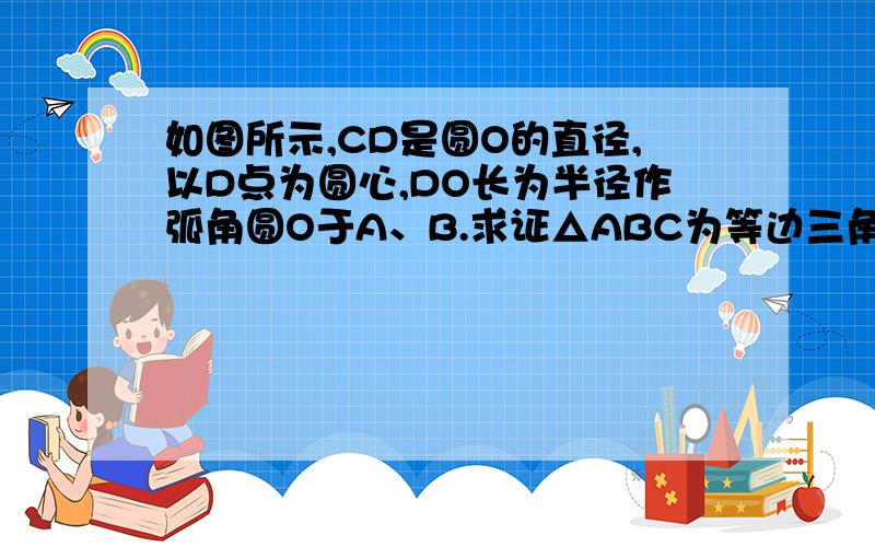 如图所示,CD是圆O的直径,以D点为圆心,DO长为半径作弧角圆O于A、B.求证△ABC为等边三角形