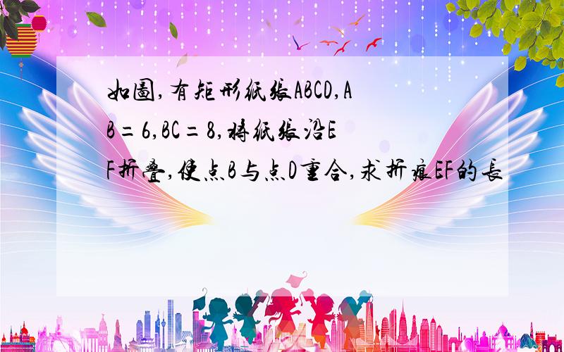 如图,有矩形纸张ABCD,AB=6,BC=8,将纸张沿EF折叠,使点B与点D重合,求折痕EF的长