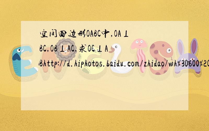 空间四边形OABC中,OA⊥BC,OB⊥AC,求OC⊥ABhttp://d.hiphotos.baidu.com/zhidao/wh%3D600%2C800/sign=c4bbbf5cc8fcc3ceb495c135a275fab0/d4628535e5dde71113447088a7efce1b9d16613d.jpg【图片】