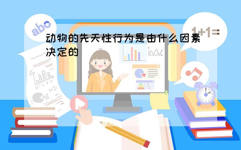 动物的先天性行为是由什么因素决定的