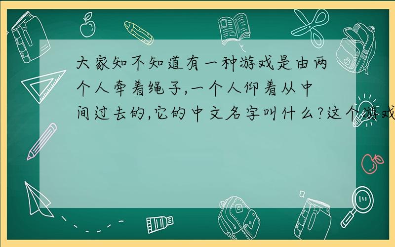 大家知不知道有一种游戏是由两个人牵着绳子,一个人仰着从中间过去的,它的中文名字叫什么?这个游戏大家应该都玩过吧?只是忘了叫什么了,不过它的英文名字叫“LIMBO”